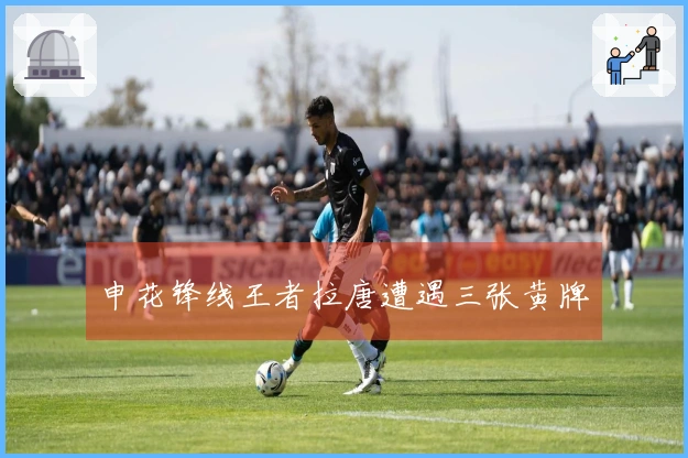 申花锋线王者拉唐遭遇三张黄牌