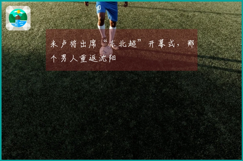 米卢将出席“东北超”开幕式，那个男人重返沈阳