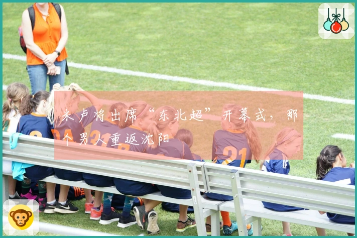 米卢将出席“东北超”开幕式，那个男人重返沈阳